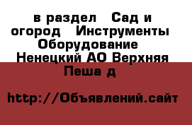  в раздел : Сад и огород » Инструменты. Оборудование . Ненецкий АО,Верхняя Пеша д.